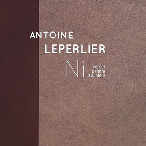 Antoine Leperlier - Ni verrier, ni peintre, ni sculpteur Antoine Leperlier - Ni verrier, ni peintre, ni sculpteur